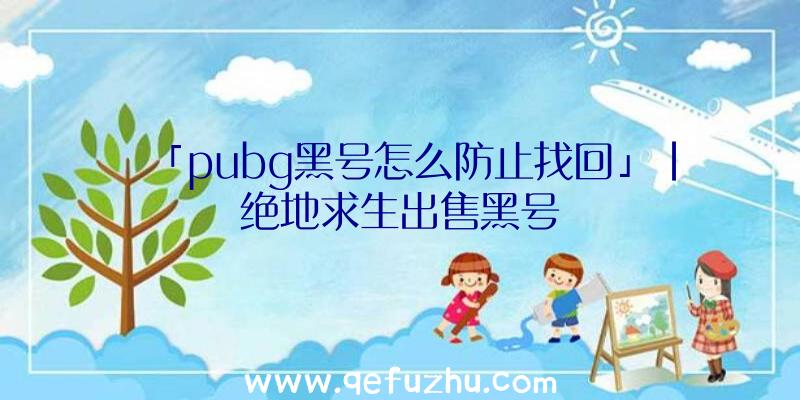 「pubg黑号怎么防止找回」|绝地求生出售黑号